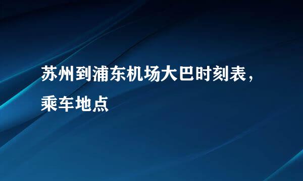 苏州到浦东机场大巴时刻表，乘车地点