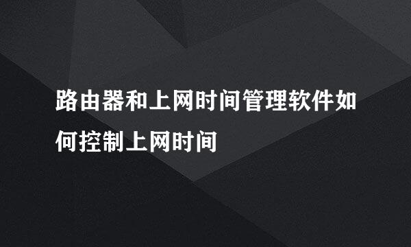 路由器和上网时间管理软件如何控制上网时间