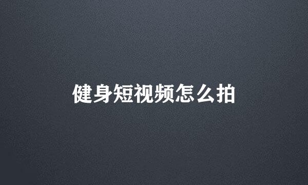 健身短视频怎么拍