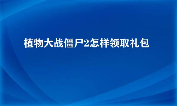 植物大战僵尸2怎样领取礼包