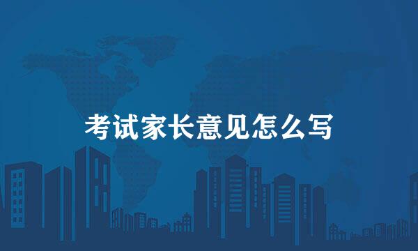 考试家长意见怎么写