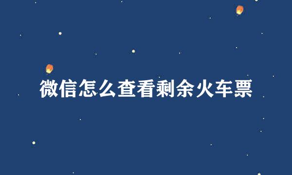 微信怎么查看剩余火车票