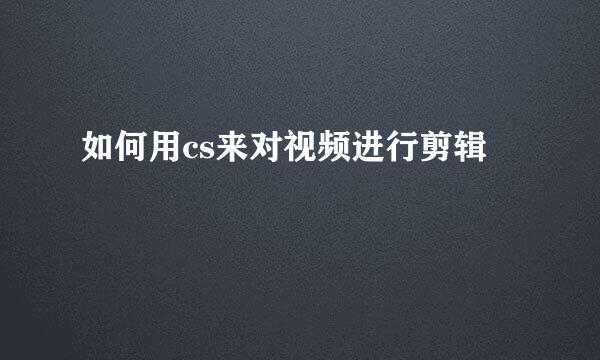 如何用cs来对视频进行剪辑
