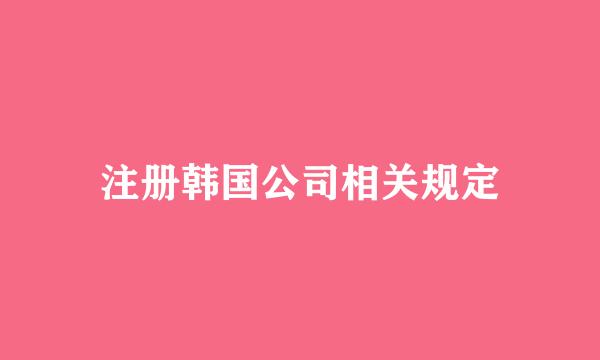 注册韩国公司相关规定