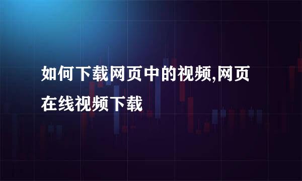 如何下载网页中的视频,网页在线视频下载