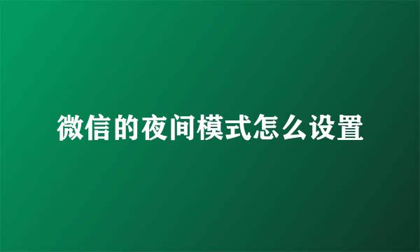 微信的夜间模式怎么设置