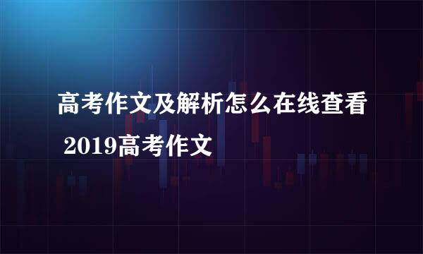 高考作文及解析怎么在线查看 2019高考作文