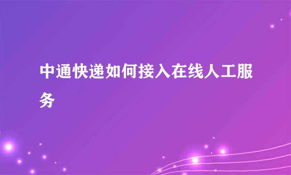 中通快递如何接入在线人工服务