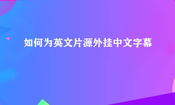 如何为英文片源外挂中文字幕