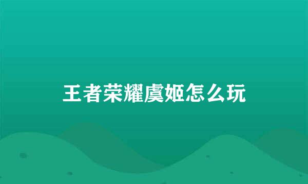 王者荣耀虞姬怎么玩
