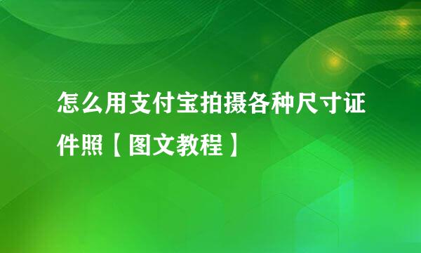 怎么用支付宝拍摄各种尺寸证件照【图文教程】