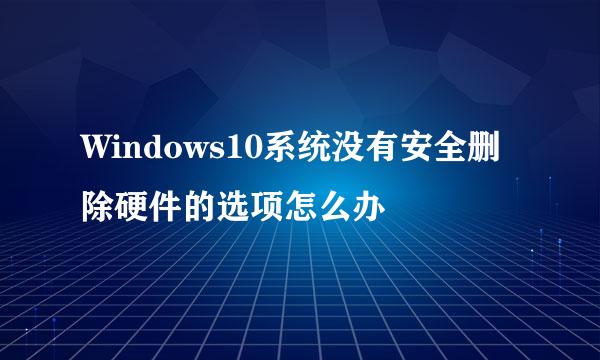 Windows10系统没有安全删除硬件的选项怎么办