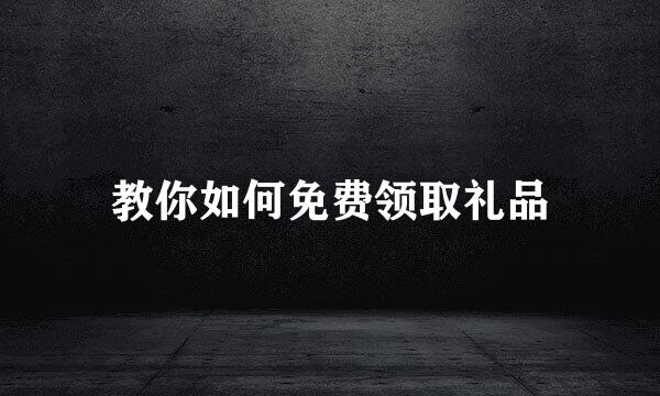 教你如何免费领取礼品