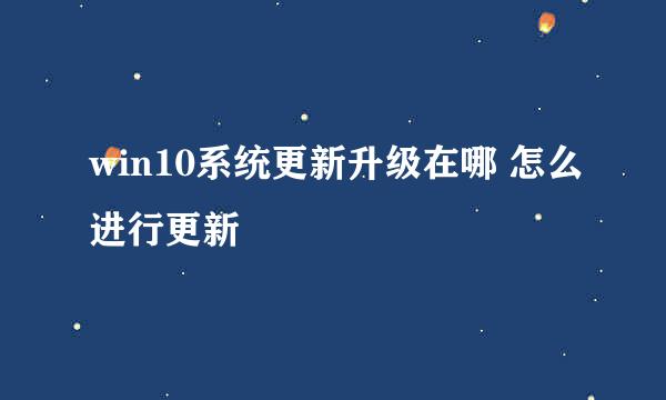 win10系统更新升级在哪 怎么进行更新