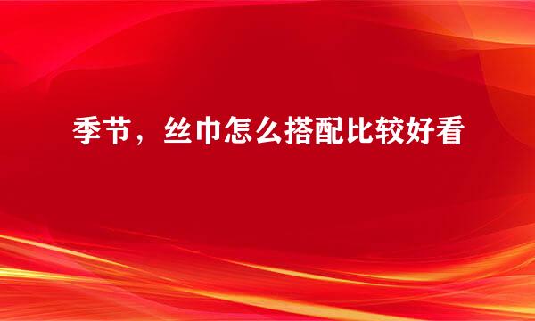 季节，丝巾怎么搭配比较好看