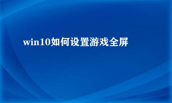 win10如何设置游戏全屏