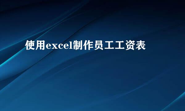使用excel制作员工工资表