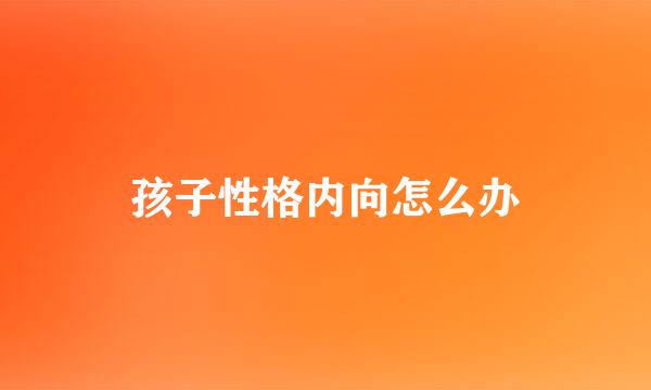 孩子性格内向怎么办