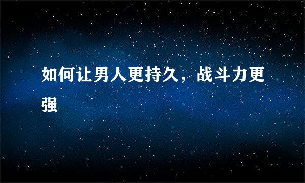 如何让男人更持久，战斗力更强