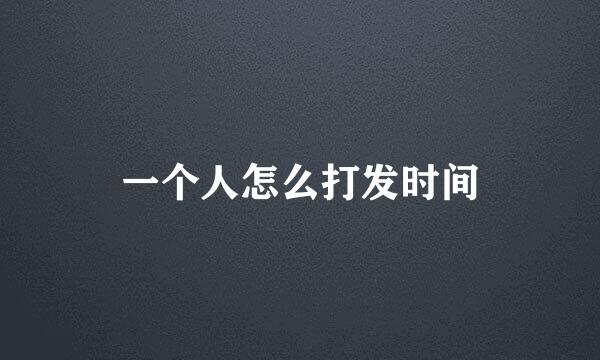 一个人怎么打发时间