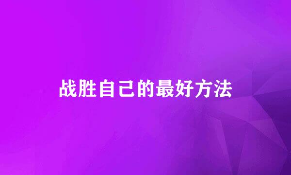 战胜自己的最好方法