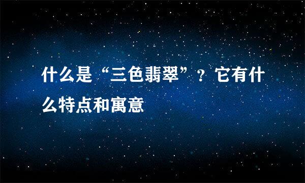 什么是“三色翡翠”？它有什么特点和寓意