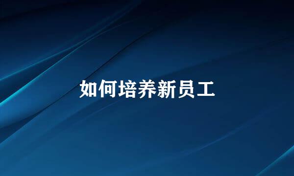 如何培养新员工