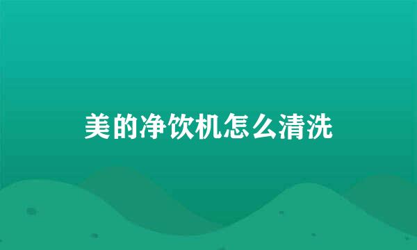 美的净饮机怎么清洗