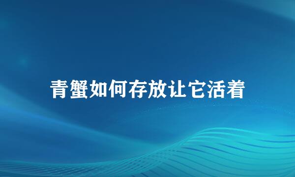 青蟹如何存放让它活着