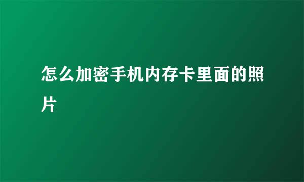 怎么加密手机内存卡里面的照片
