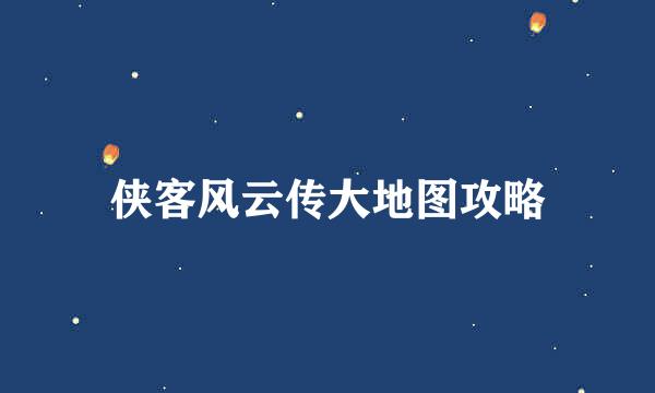 侠客风云传大地图攻略