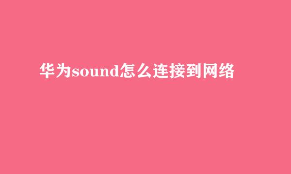 华为sound怎么连接到网络