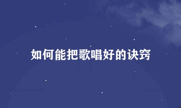 如何能把歌唱好的诀窍