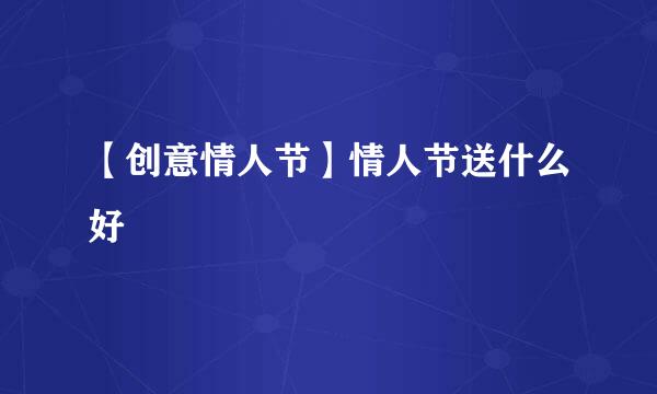 【创意情人节】情人节送什么好