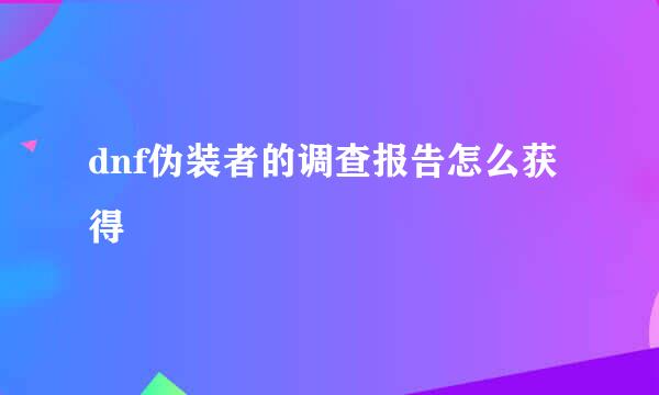 dnf伪装者的调查报告怎么获得