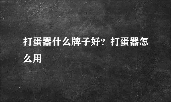 打蛋器什么牌子好？打蛋器怎么用