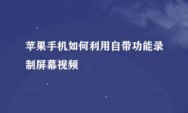苹果手机如何利用自带功能录制屏幕视频