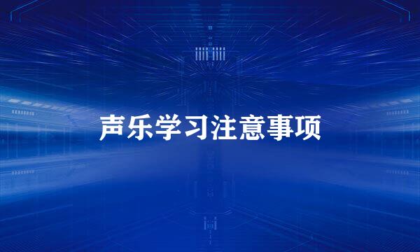 声乐学习注意事项