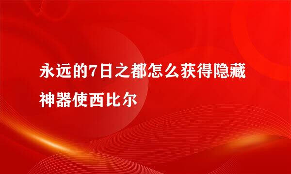永远的7日之都怎么获得隐藏神器使西比尔