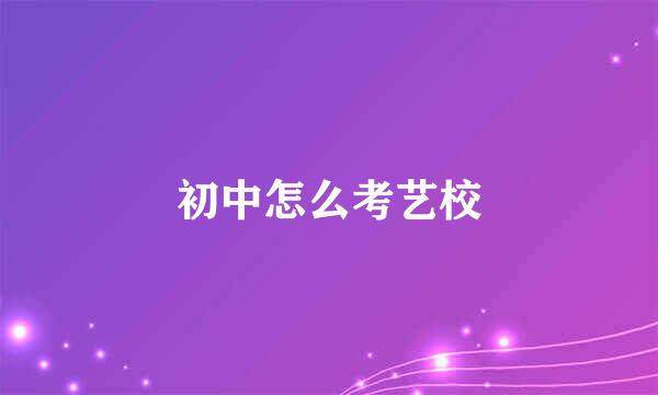 初中怎么考艺校