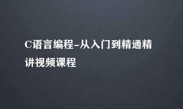 C语言编程-从入门到精通精讲视频课程