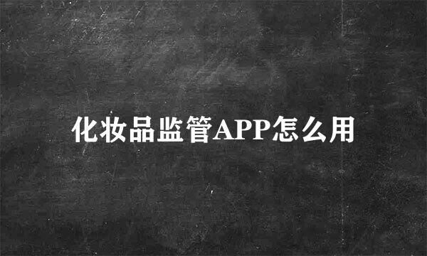 化妆品监管APP怎么用