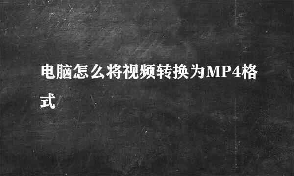 电脑怎么将视频转换为MP4格式