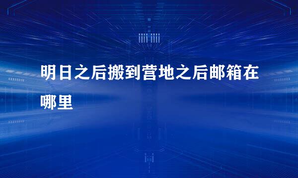 明日之后搬到营地之后邮箱在哪里
