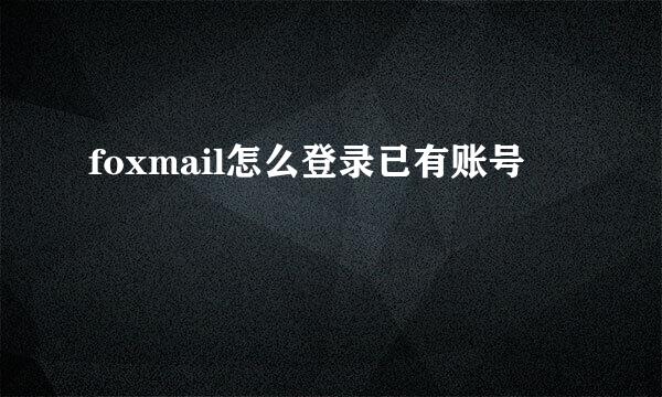 foxmail怎么登录已有账号
