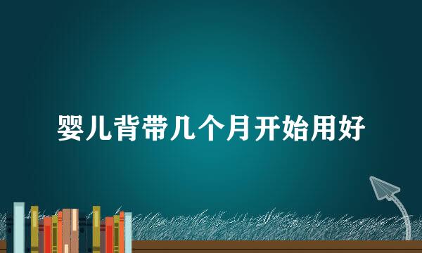 婴儿背带几个月开始用好