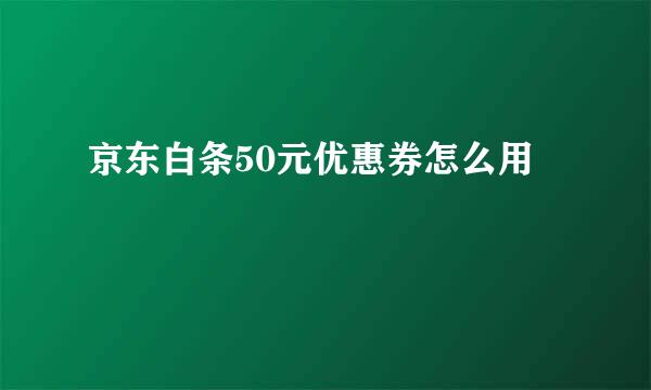 京东白条50元优惠券怎么用