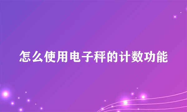 怎么使用电子秤的计数功能