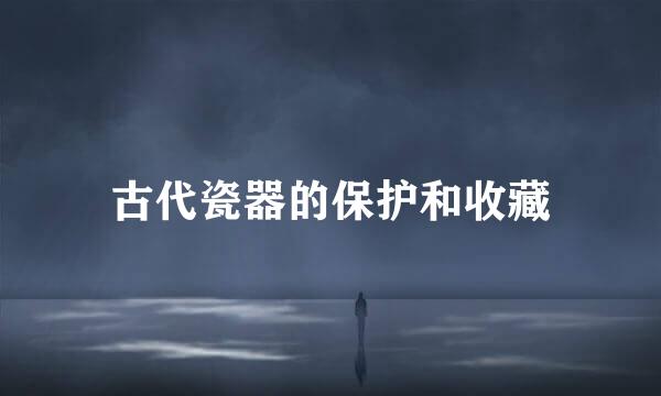 古代瓷器的保护和收藏