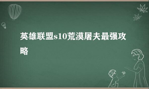 英雄联盟s10荒漠屠夫最强攻略